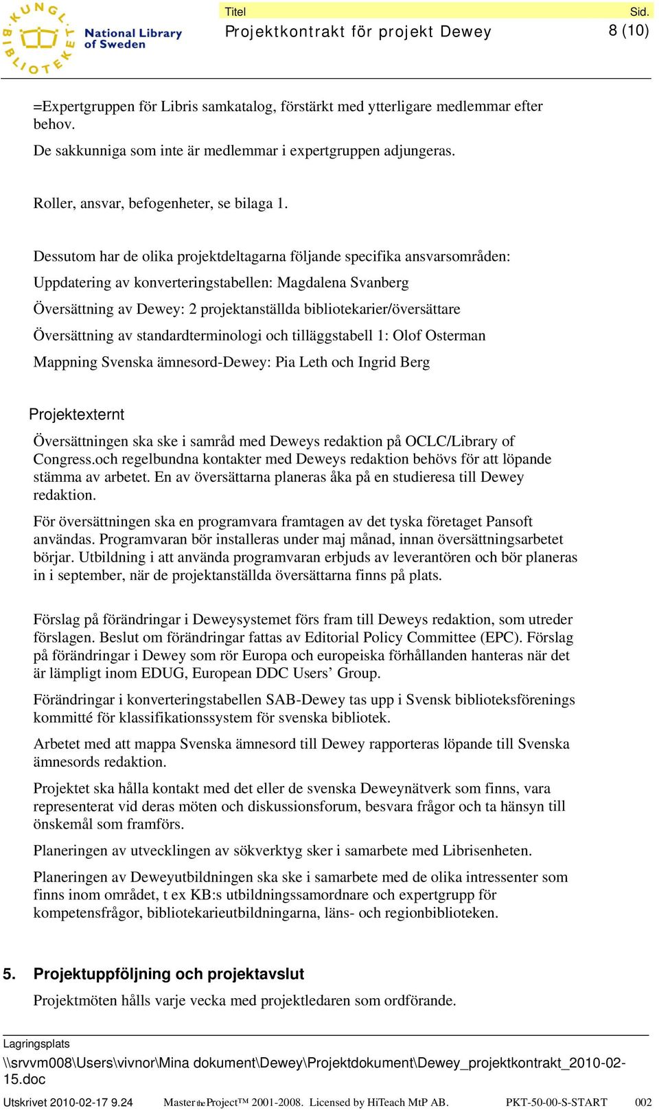 Dessutom har de olika projektdeltagarna följande specifika ansvarsområden: Uppdatering av konverteringstabellen: Magdalena Svanberg Översättning av Dewey: 2 projektanställda