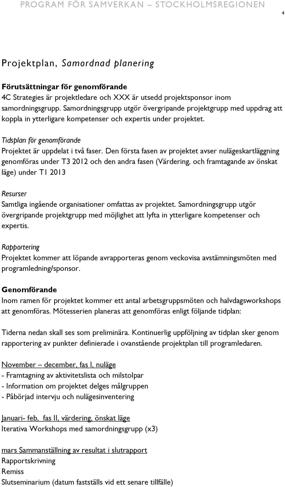 Den första fasen av projektet avser nulägeskartläggning genomföras under T3 2012 och den andra fasen (Värdering, och framtagande av önskat läge) under T1 2013 Resurser Samtliga ingående