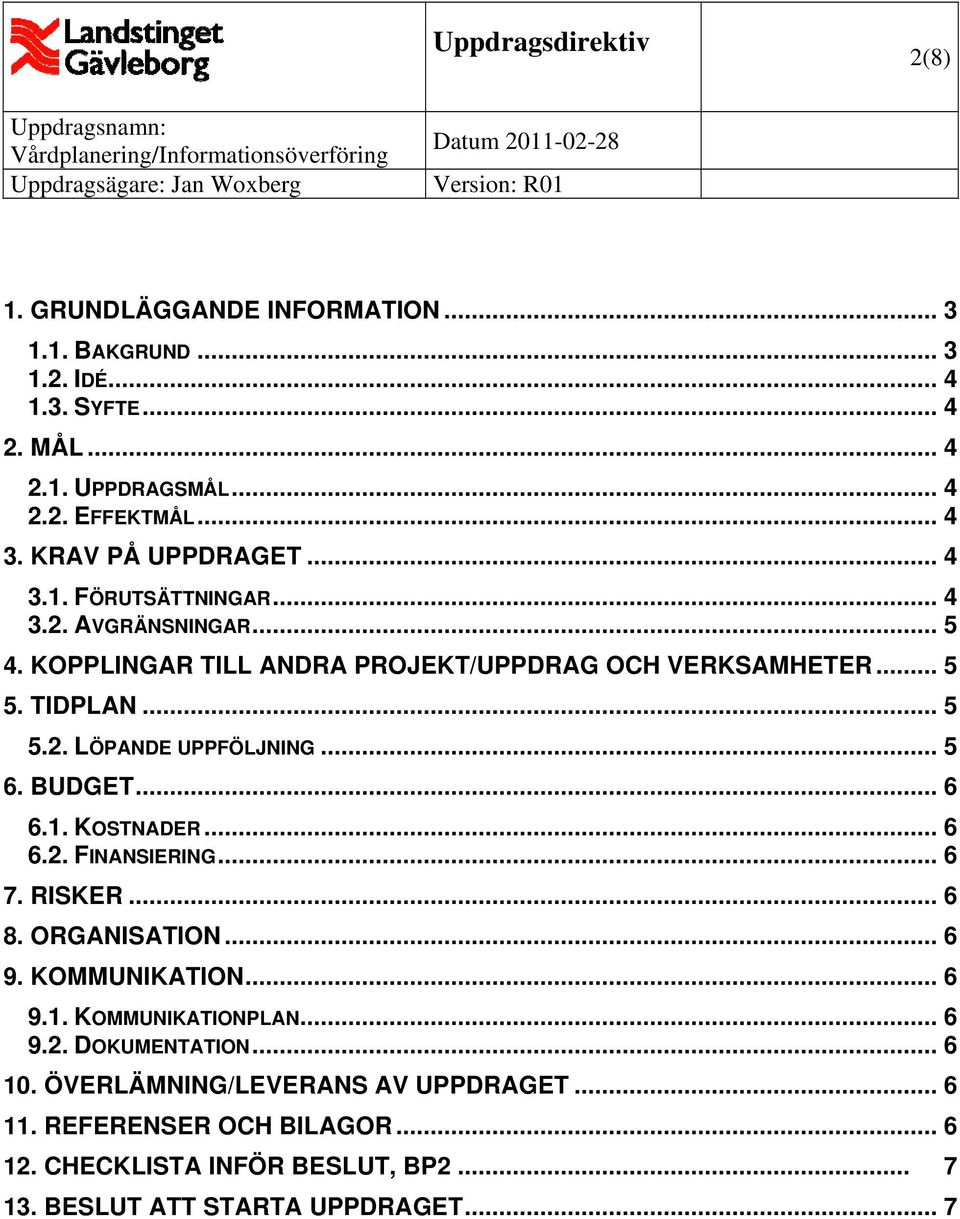 .. 5 6. BUDGET... 6 6.1. KOSTNADER... 6 6.2. FINANSIERING... 6 7. RISKER... 6 8. ORGANISATION... 6 9. KOMMUNIKATION... 6 9.1. KOMMUNIKATIONPLAN... 6 9.2. DOKUMENTATION.