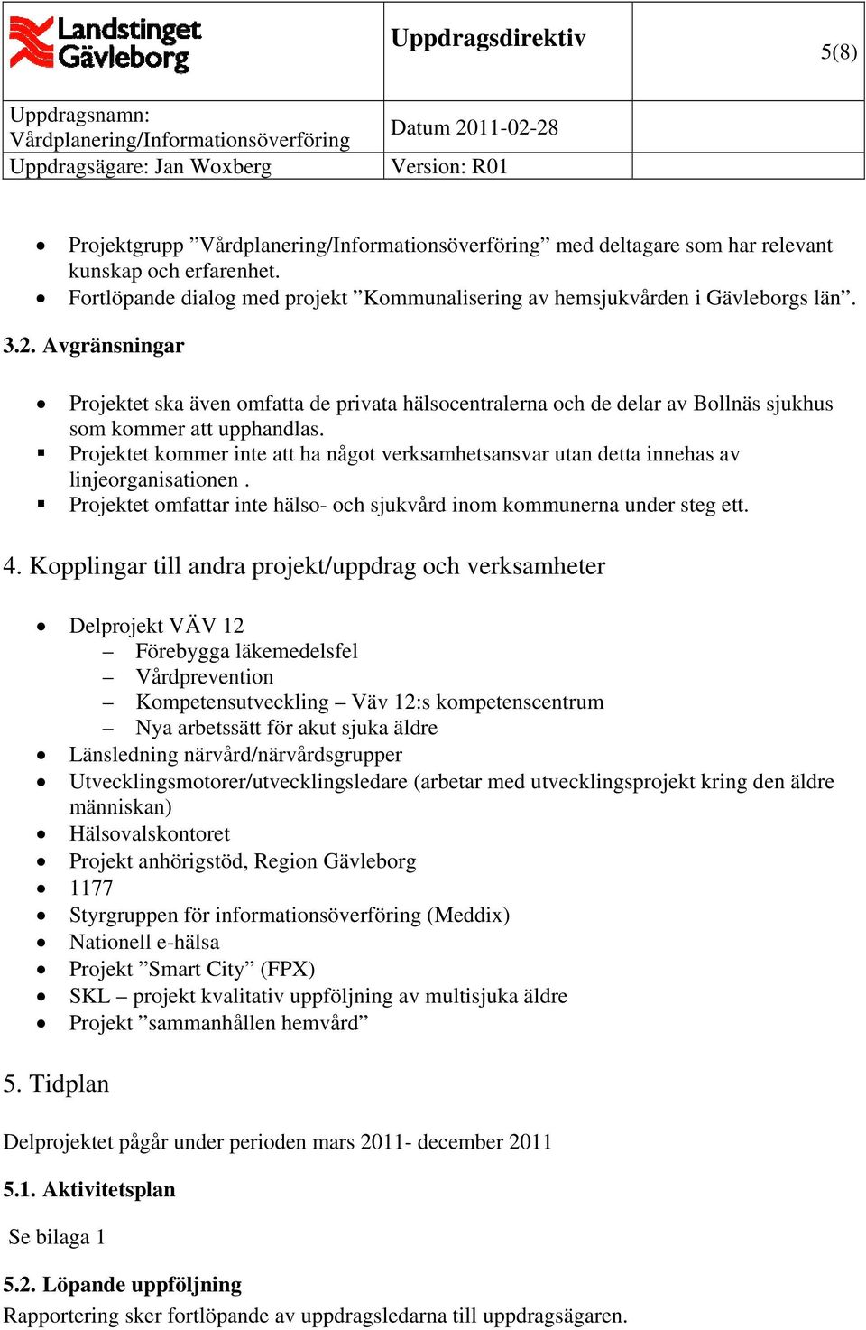Projektet kommer inte att ha något verksamhetsansvar utan detta innehas av linjeorganisationen. Projektet omfattar inte hälso- och sjukvård inom kommunerna under steg ett. 4.