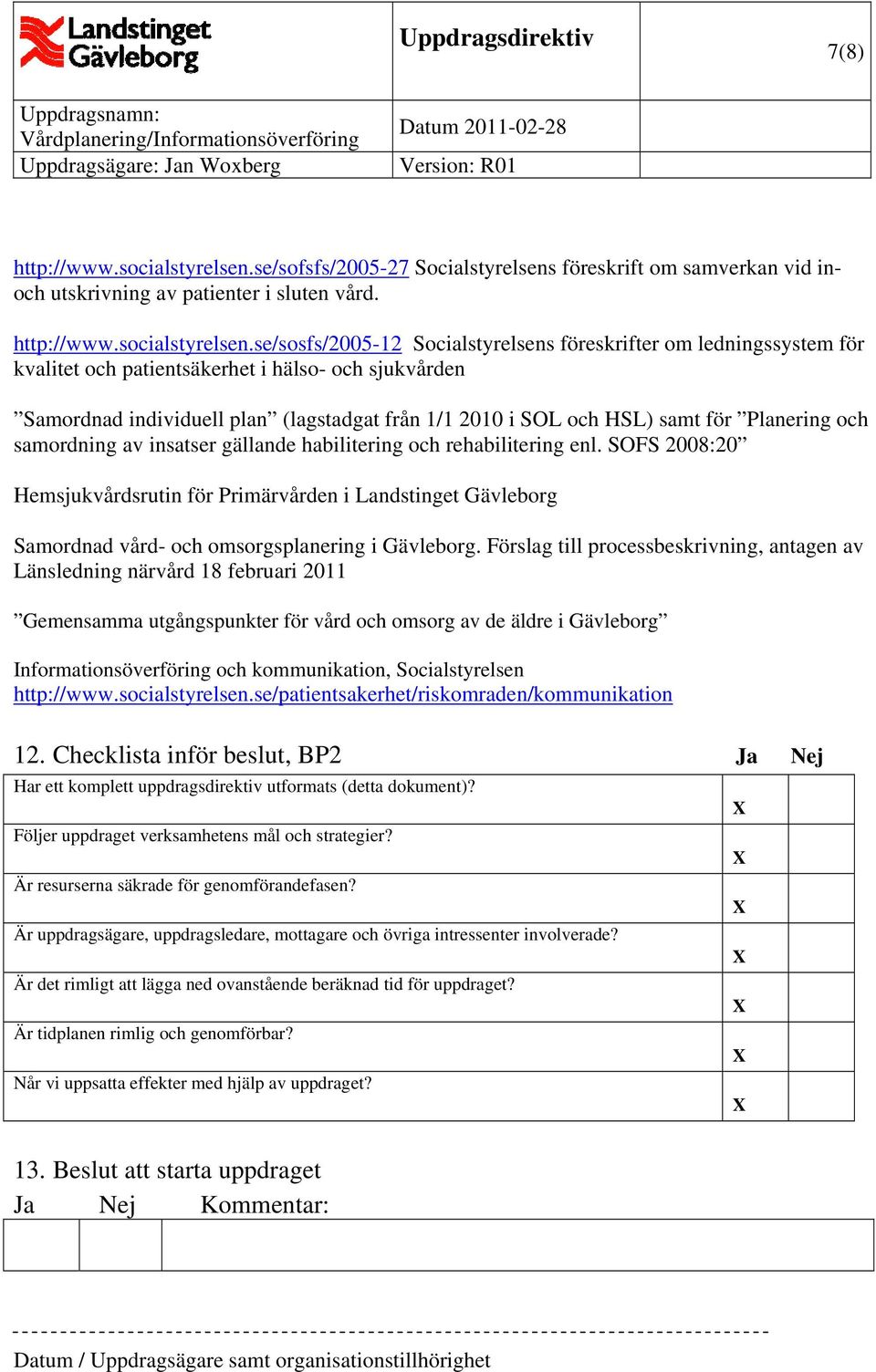se/sosfs/2005-12 Socialstyrelsens föreskrifter om ledningssystem för kvalitet och patientsäkerhet i hälso- och sjukvården Samordnad individuell plan (lagstadgat från 1/1 2010 i SOL och HSL) samt för