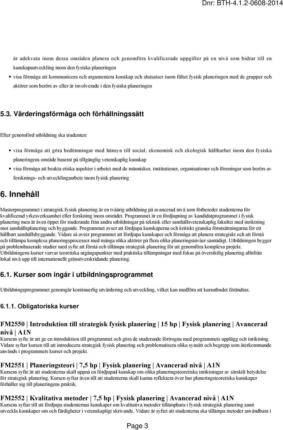 Värderingsförmåga och förhållningssätt Efter genomförd utbildning ska studenten: visa förmåga att göra bedömningar med hänsyn till social, ekonomisk och ekologisk hållbarhet inom den fysiska