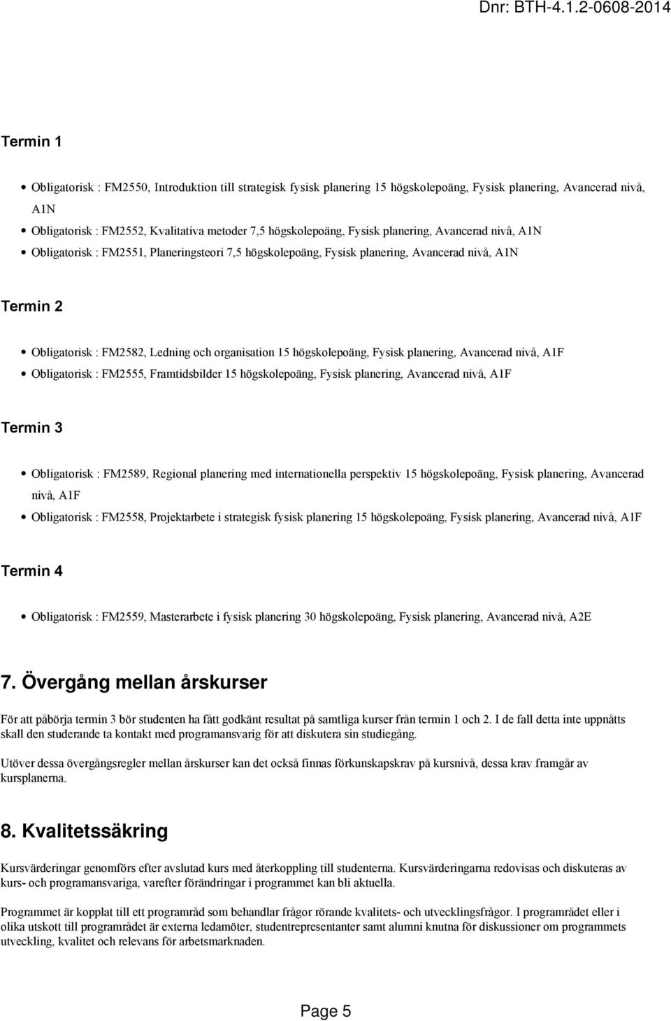 högskolepoäng, Fysisk planering, Avancerad nivå, A1F Obligatorisk : FM2555, Framtidsbilder 15 högskolepoäng, Fysisk planering, Avancerad nivå, A1F Termin 3 Obligatorisk : FM2589, Regional planering