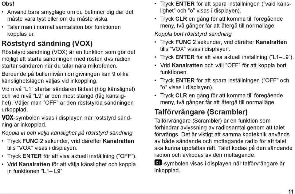 Beroende på bullernivån i omgivningen kan 9 olika känslighetslägen väljas vid inkoppling. Vid nivå L1 startar sändaren lättast (hög känslighet) och vid nivå L9 är den mest stängd (låg känslighet).