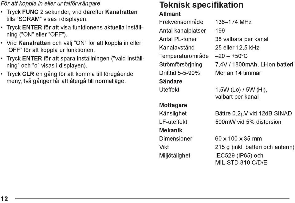 Teknisk specifikation Allmänt Frekvensområde 136 174 MHz Antal kanalplatser 199 Antal PL-toner 38 valbara per kanal Kanalavstånd 25 eller 12,5 khz Temperaturområde 20 +50ºC Strömförsörjning 7,4V /