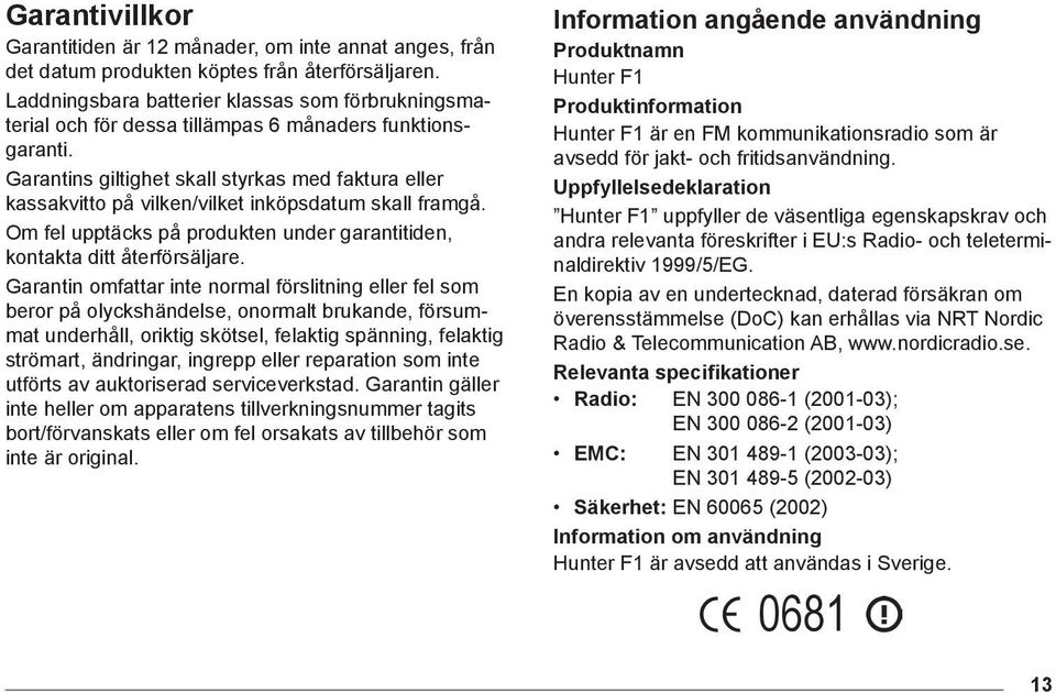 kassakvitto på vilken/vilket inköpsdatum skall framgå. Om fel upptäcks på produkten under garantitiden, kontakta ditt återförsäljare.