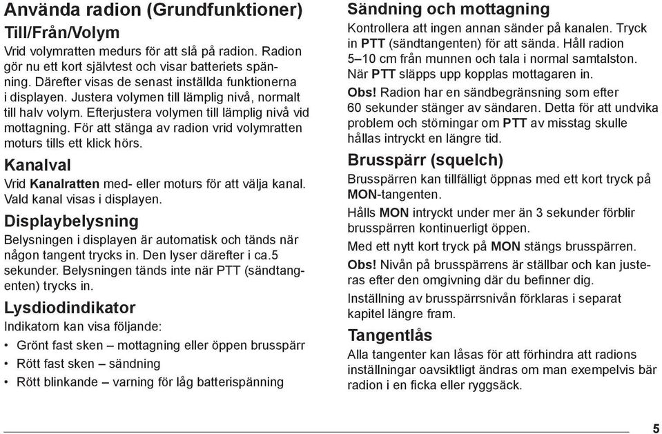 För att stänga av radion vrid volymratten moturs tills ett klick hörs. Kanalval Vrid Kanalratten med- eller moturs för att välja kanal. Vald kanal visas i displayen.