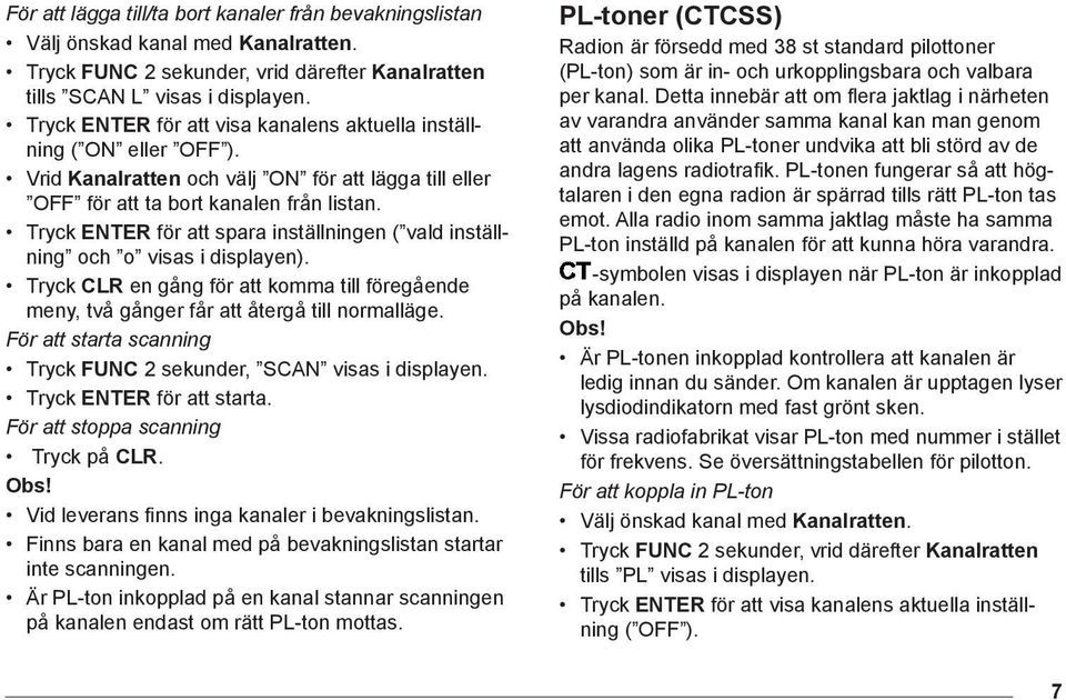 För att starta scanning Tryck FUNC 2 sekunder, SCAN visas i displayen. Tryck ENTER för att starta. För att stoppa scanning Tryck på CLR. Obs! Vid leverans finns inga kanaler i bevakningslistan.