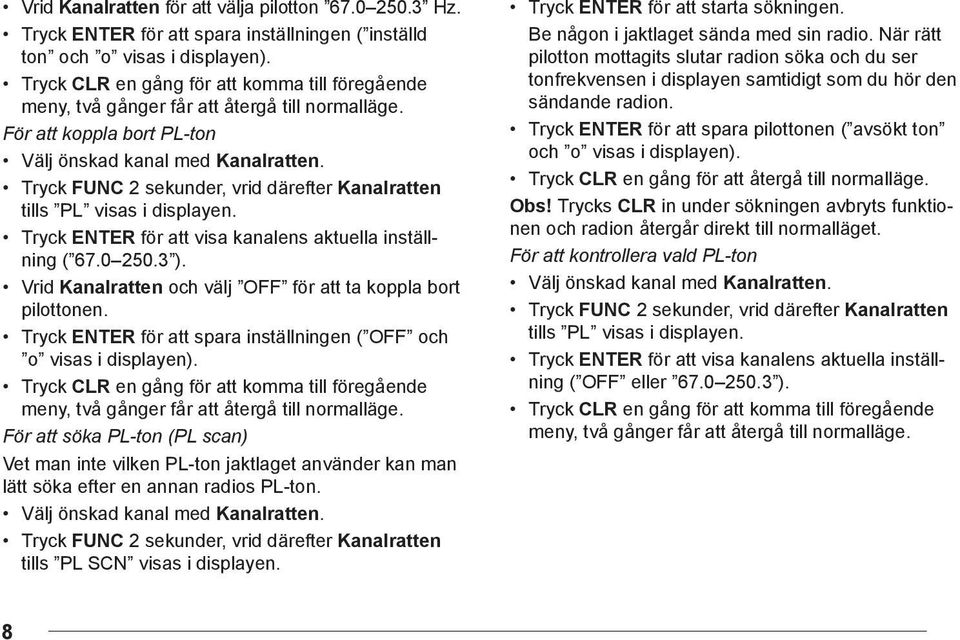 Tryck ENTER för att spara inställningen ( OFF och o visas i displayen). För att söka PL-ton (PL scan) Vet man inte vilken PL-ton jaktlaget använder kan man lätt söka efter en annan radios PL-ton.