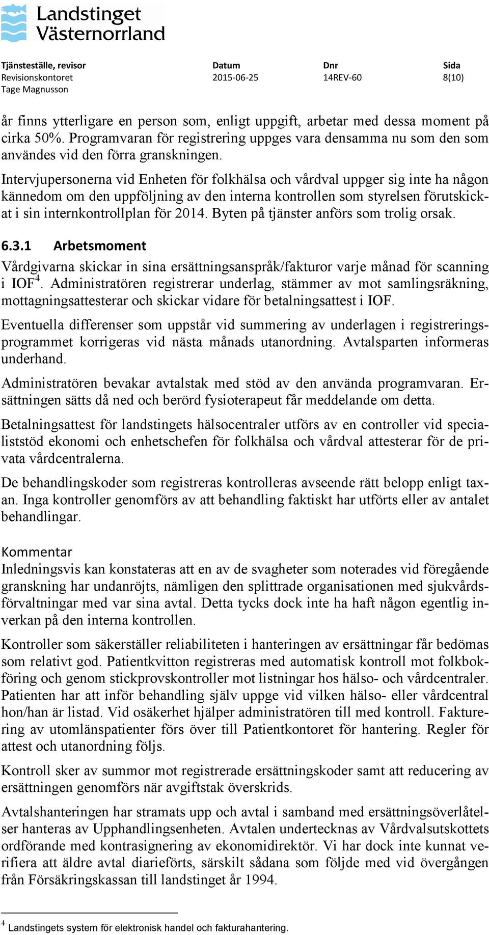 Intervjupersonerna vid Enheten för folkhälsa och vårdval uppger sig inte ha någon kännedom om den uppföljning av den interna kontrollen som styrelsen förutskickat i sin internkontrollplan för 2014.