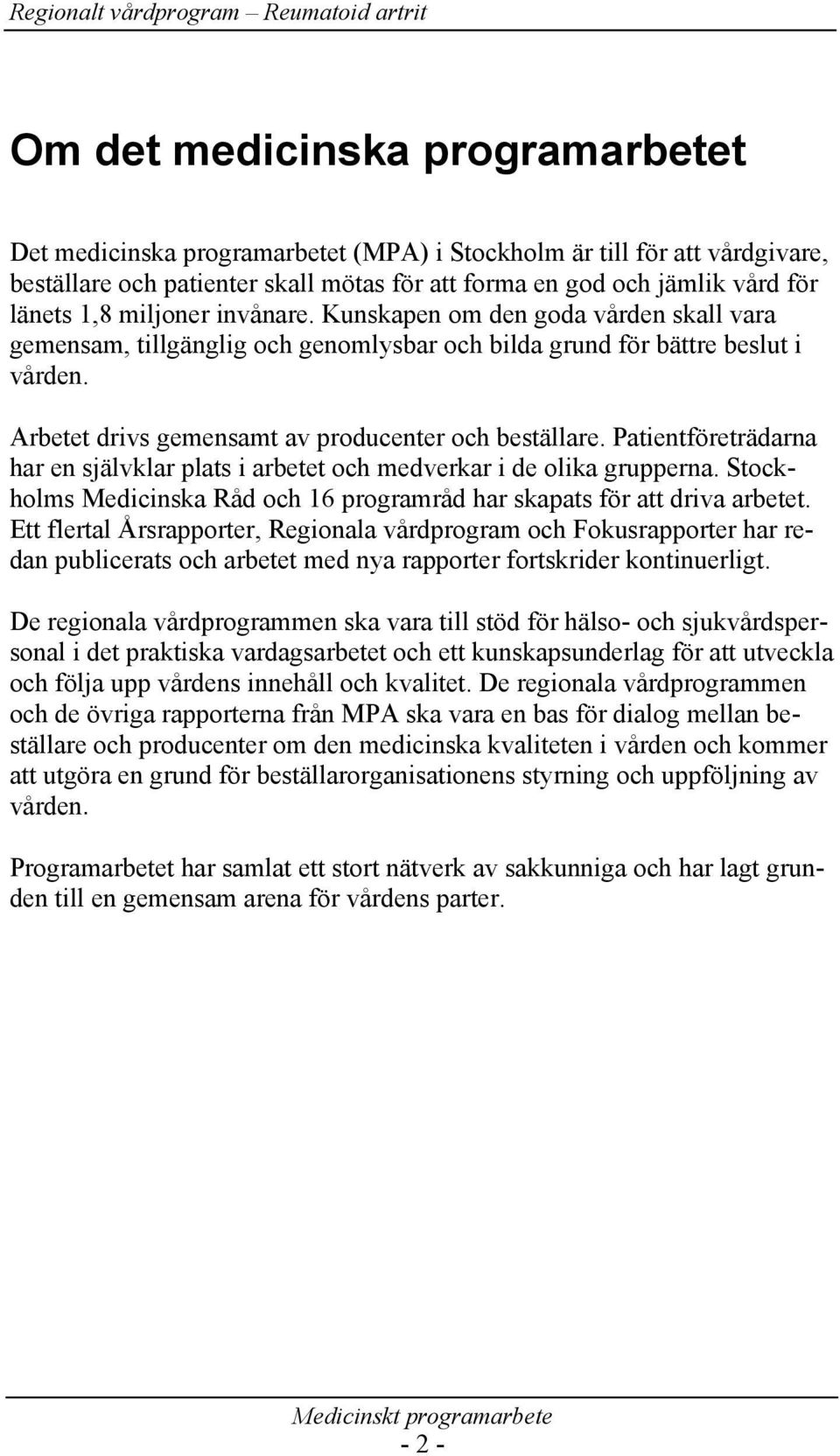 Patientföreträdarna har en självklar plats i arbetet och medverkar i de olika grupperna. Stockholms Medicinska Råd och 16 programråd har skapats för att driva arbetet.