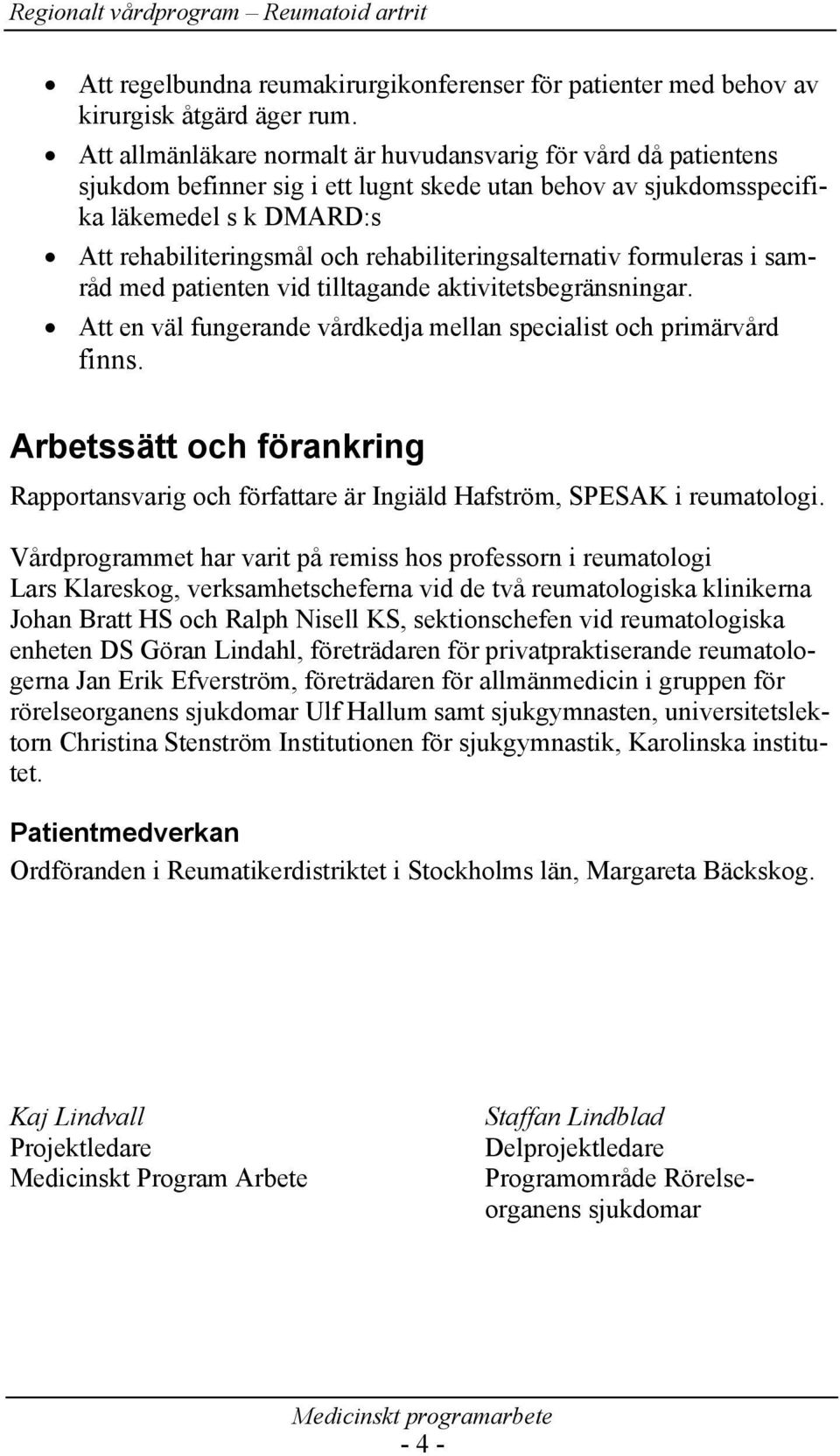 rehabiliteringsalternativ formuleras i samråd med patienten vid tilltagande aktivitetsbegränsningar. Att en väl fungerande vårdkedja mellan specialist och primärvård finns.