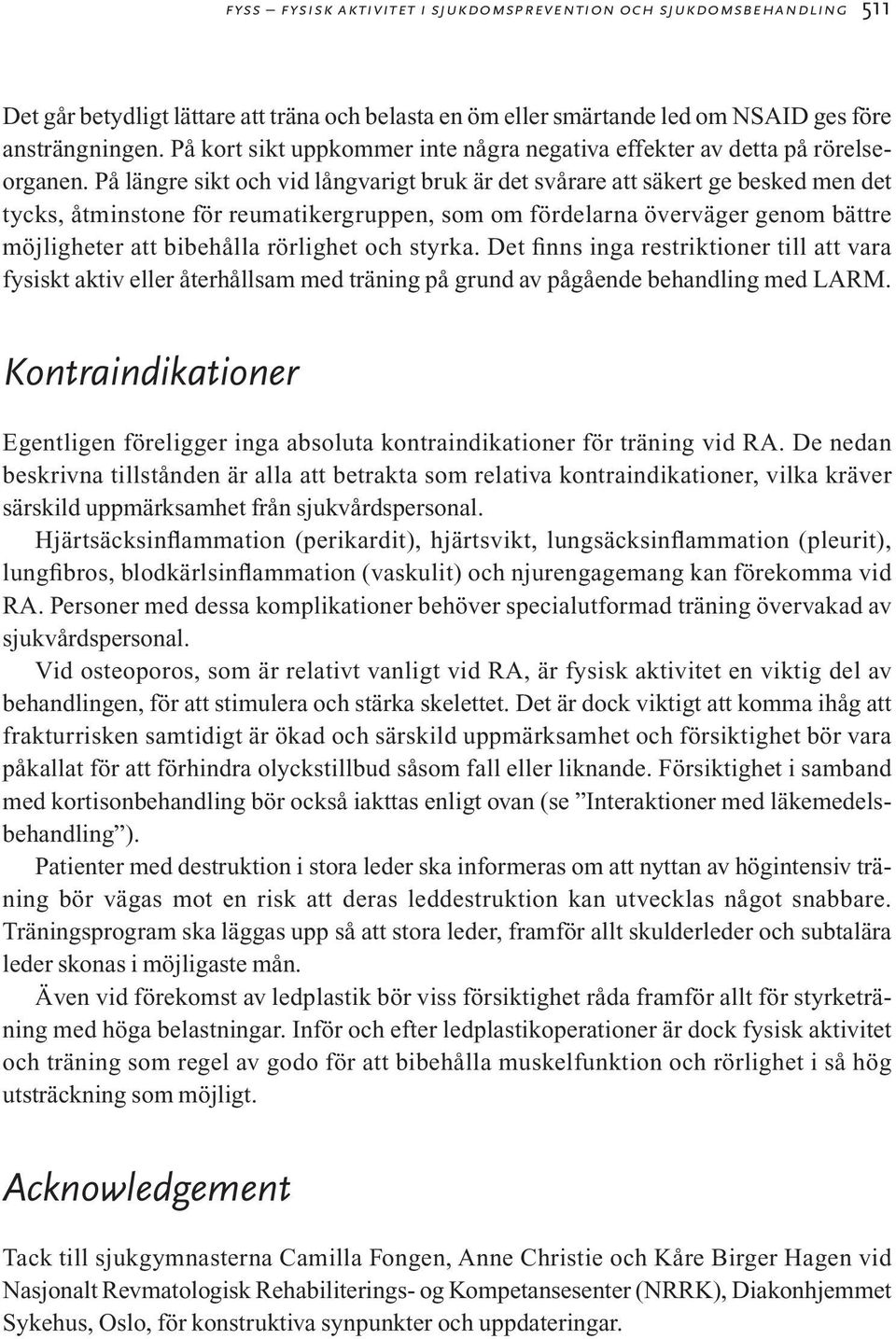 På längre sikt och vid långvarigt bruk är det svårare att säkert ge besked men det tycks, åtminstone för reumatikergruppen, som om fördelarna överväger genom bättre möjligheter att bibehålla