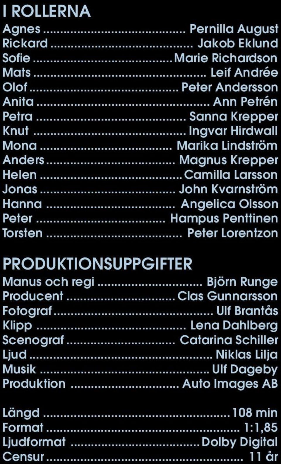 .. Hampus Penttinen Torsten... Peter Lorentzon PRODUKTIONSUPPGIFTER Manus och regi... Björn Runge Producent... Clas Gunnarsson Fotograf... Ulf Brantås Klipp.