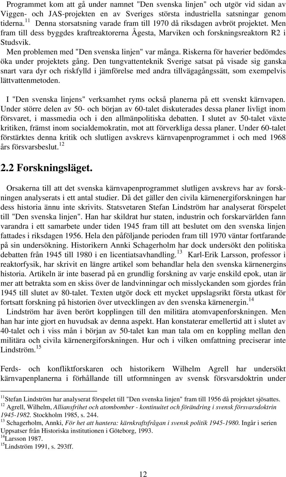 Men problemen med "Den svenska linjen" var många. Riskerna för haverier bedömdes öka under projektets gång.