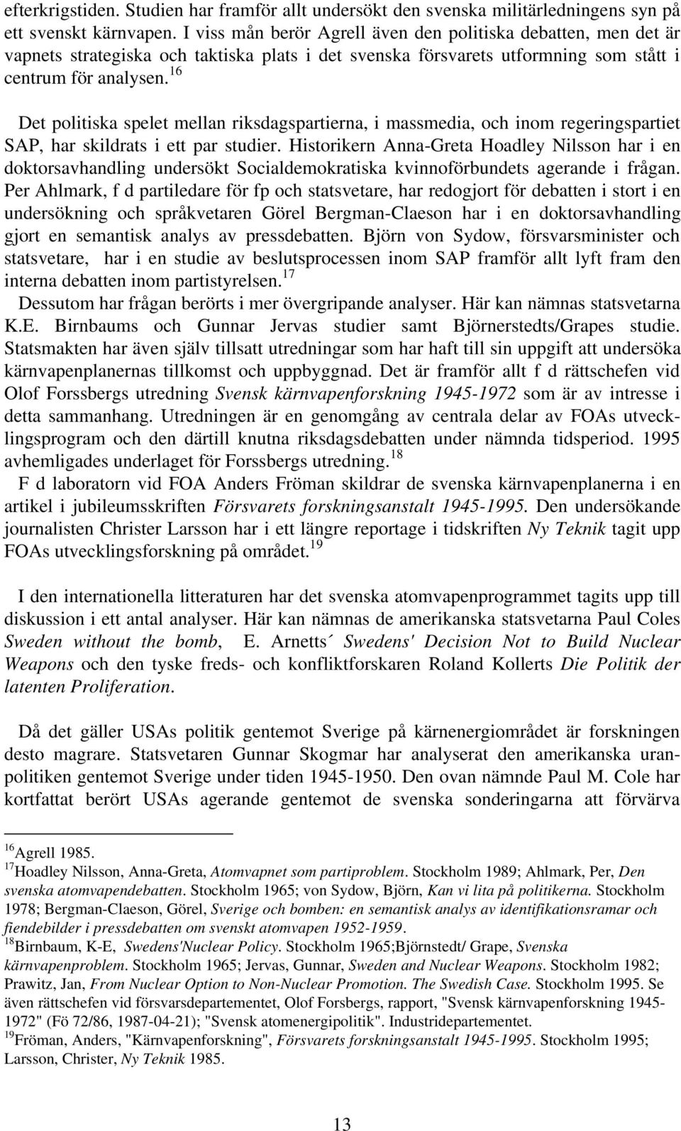 16 Det politiska spelet mellan riksdagspartierna, i massmedia, och inom regeringspartiet SAP, har skildrats i ett par studier.