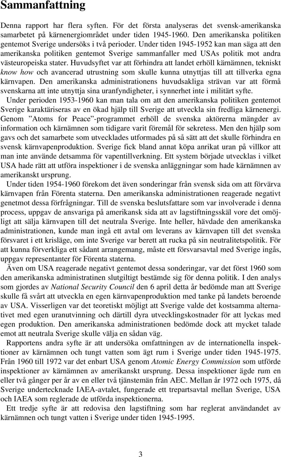 Under tiden 1945-1952 kan man säga att den amerikanska politiken gentemot Sverige sammanfaller med USAs politik mot andra västeuropeiska stater.