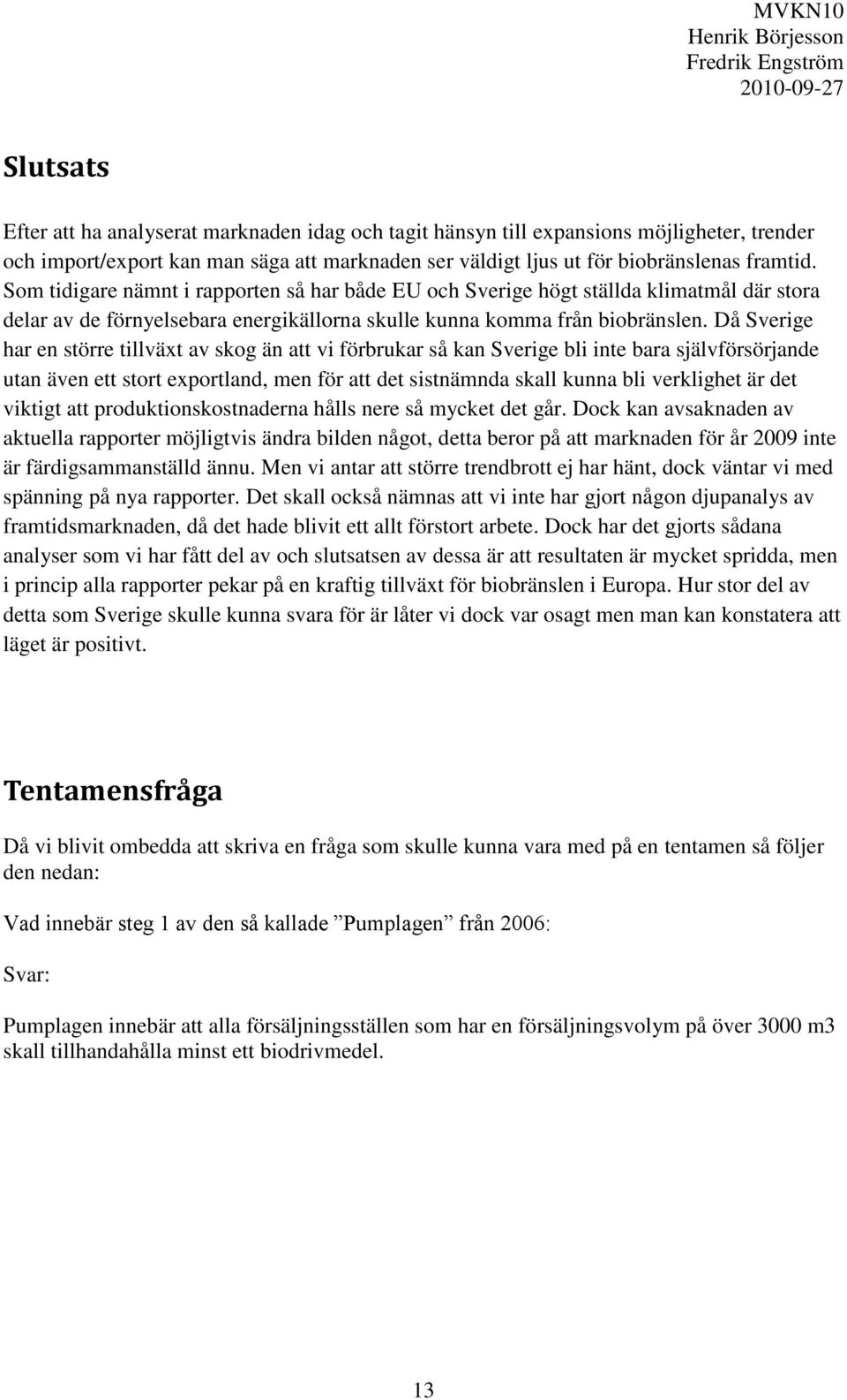 Då Sverige har en större tillväxt av skog än att vi förbrukar så kan Sverige bli inte bara självförsörjande utan även ett stort exportland, men för att det sistnämnda skall kunna bli verklighet är