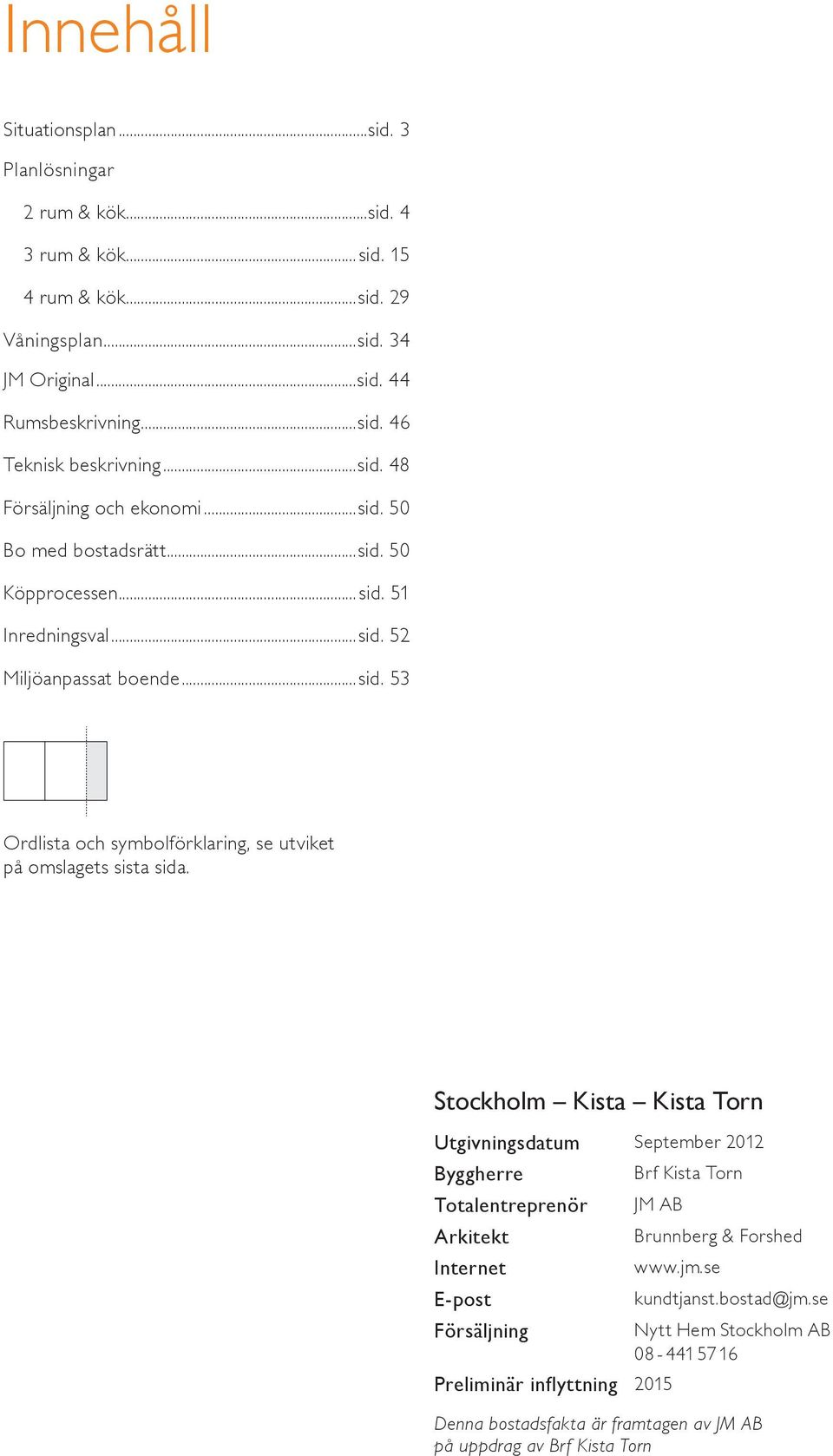 Stockholm Kista Kista Torn Utgivningsdatum September Byggherre Brf Kista Torn Totalentreprenör JM AB Arkitekt Brunnberg & Forshed Internet www.jm.se E-post kundtjanst.bostad@jm.