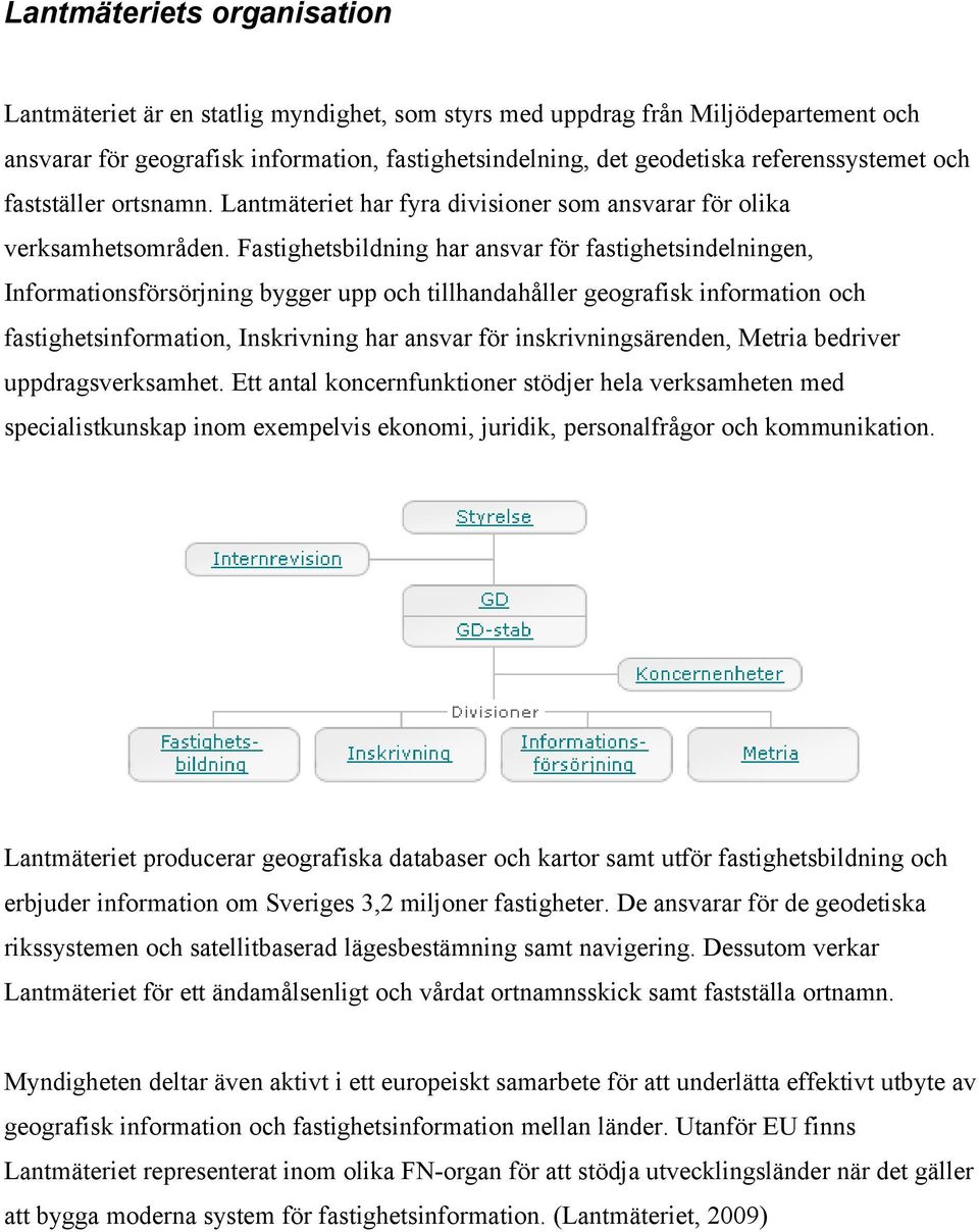 Fastighetsbildning har ansvar för fastighetsindelningen, Informationsförsörjning bygger upp och tillhandahåller geografisk information och fastighetsinformation, Inskrivning har ansvar för