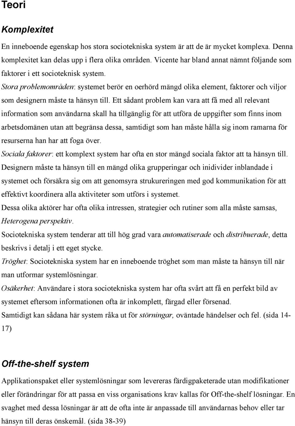 Stora problemområden: systemet berör en oerhörd mängd olika element, faktorer och viljor som designern måste ta hänsyn till.