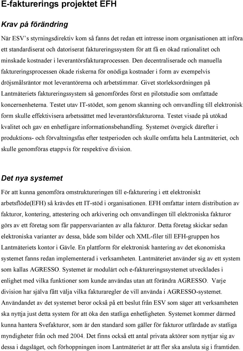 Den decentraliserade och manuella faktureringsprocessen ökade riskerna för onödiga kostnader i form av exempelvis dröjsmålsräntor mot leverantörerna och arbetstimmar.