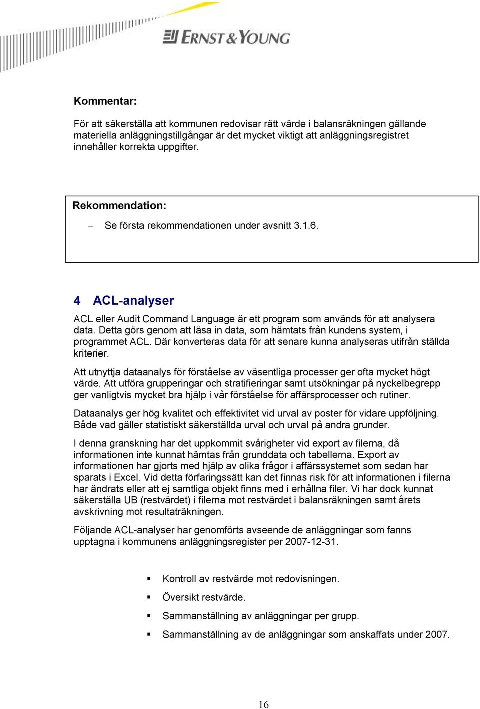 Detta görs genom att läsa in data, som hämtats från kundens system, i programmet ACL. Där konverteras data för att senare kunna analyseras utifrån ställda kriterier.