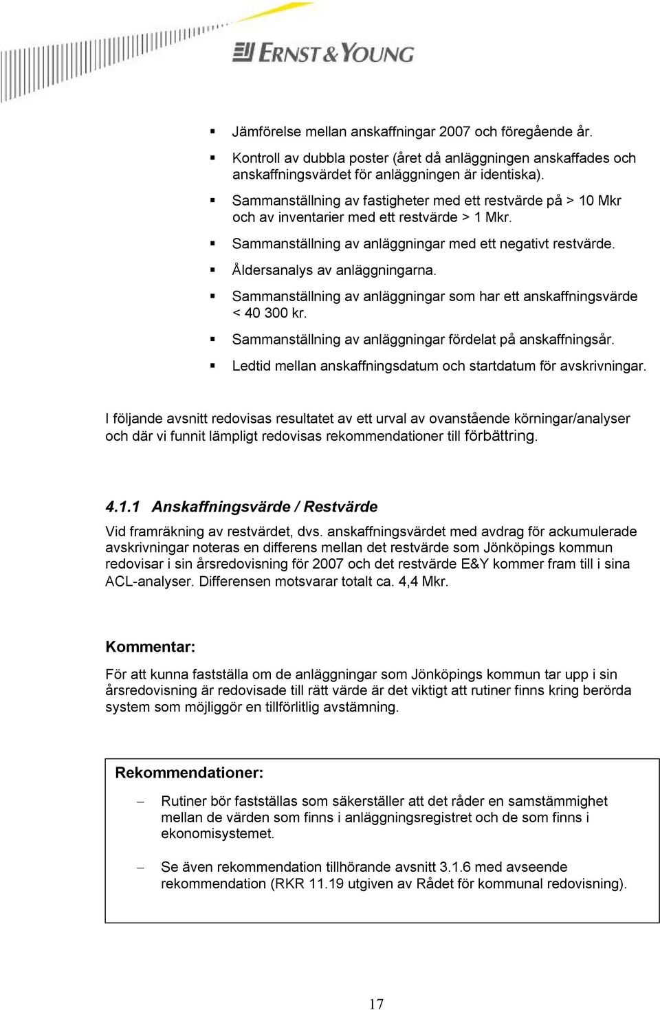 Sammanställning av anläggningar som har ett anskaffningsvärde < 40 300 kr. Sammanställning av anläggningar fördelat på anskaffningsår. Ledtid mellan anskaffningsdatum och startdatum för avskrivningar.