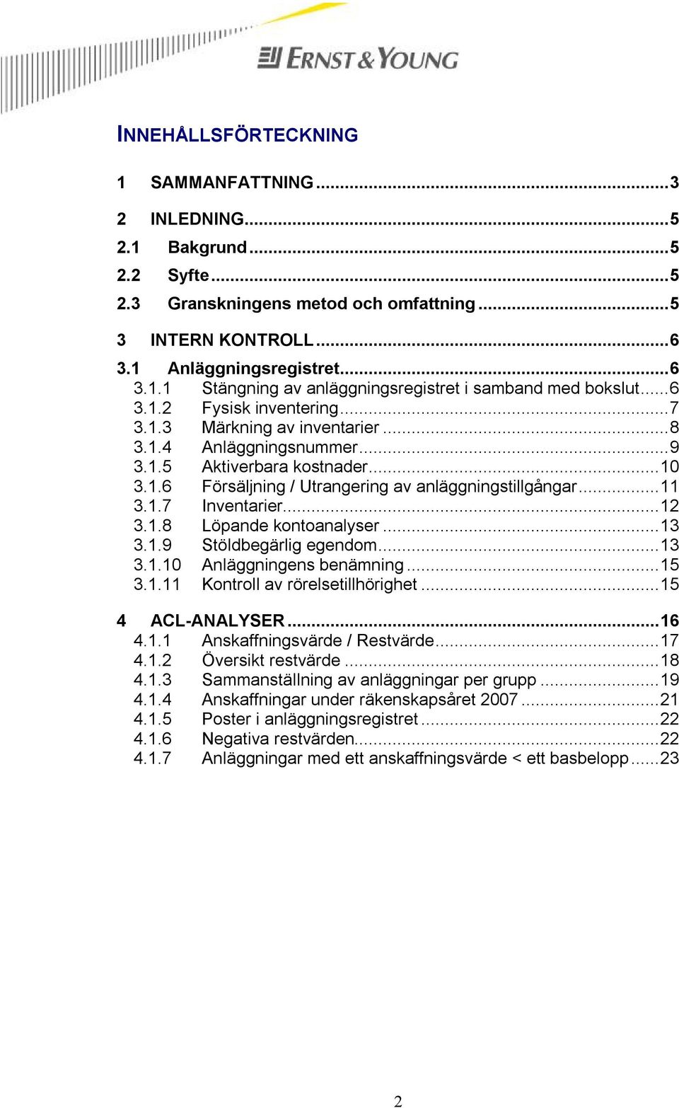 ..12 3.1.8 Löpande kontoanalyser...13 3.1.9 Stöldbegärlig egendom...13 3.1.10 Anläggningens benämning...15 3.1.11 Kontroll av rörelsetillhörighet...15 4 ACL-ANALYSER...16 4.1.1 Anskaffningsvärde / Restvärde.