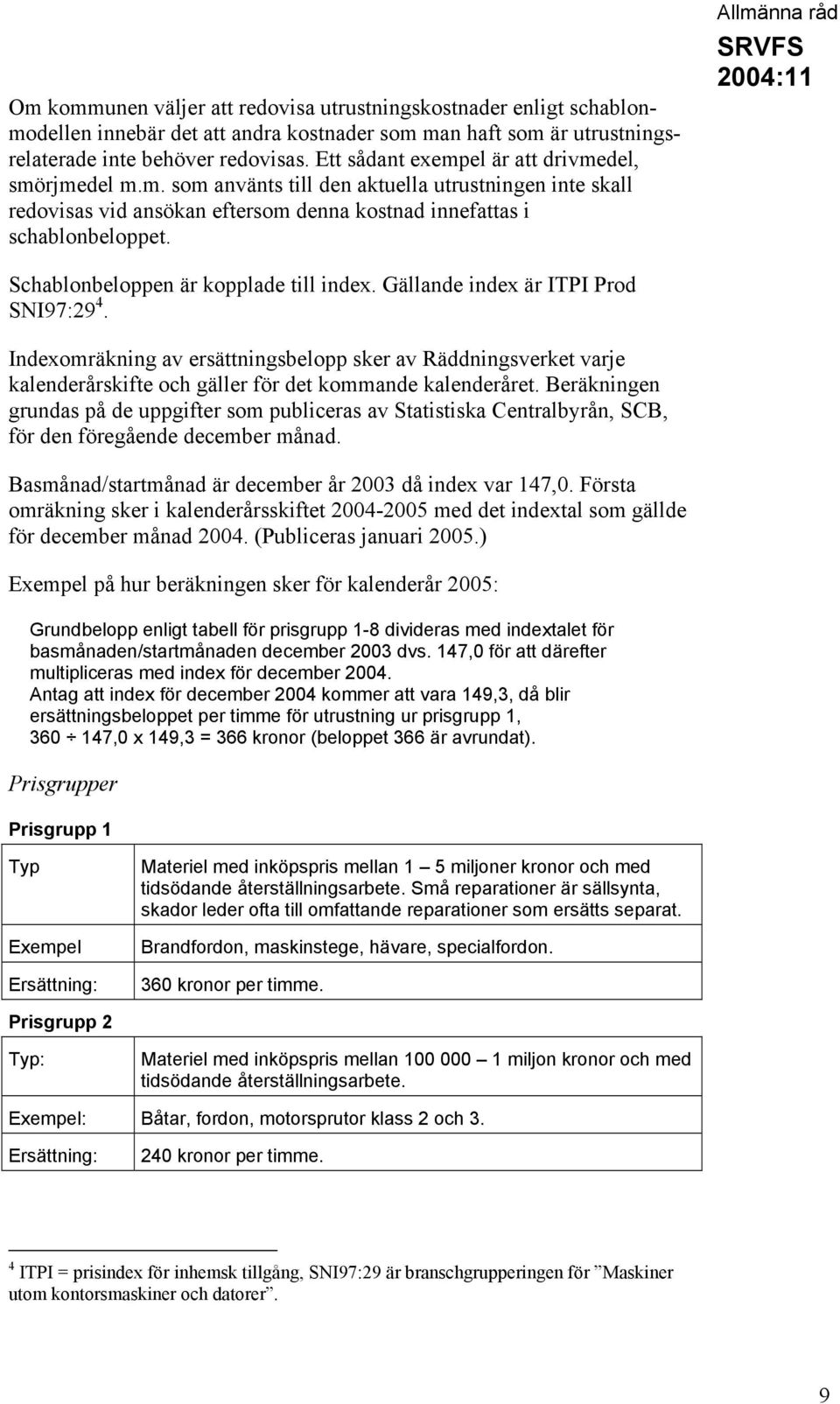 Allmänna råd Schablonbeloppen är kopplade till index. Gällande index är ITPI Prod SNI97:29 4.