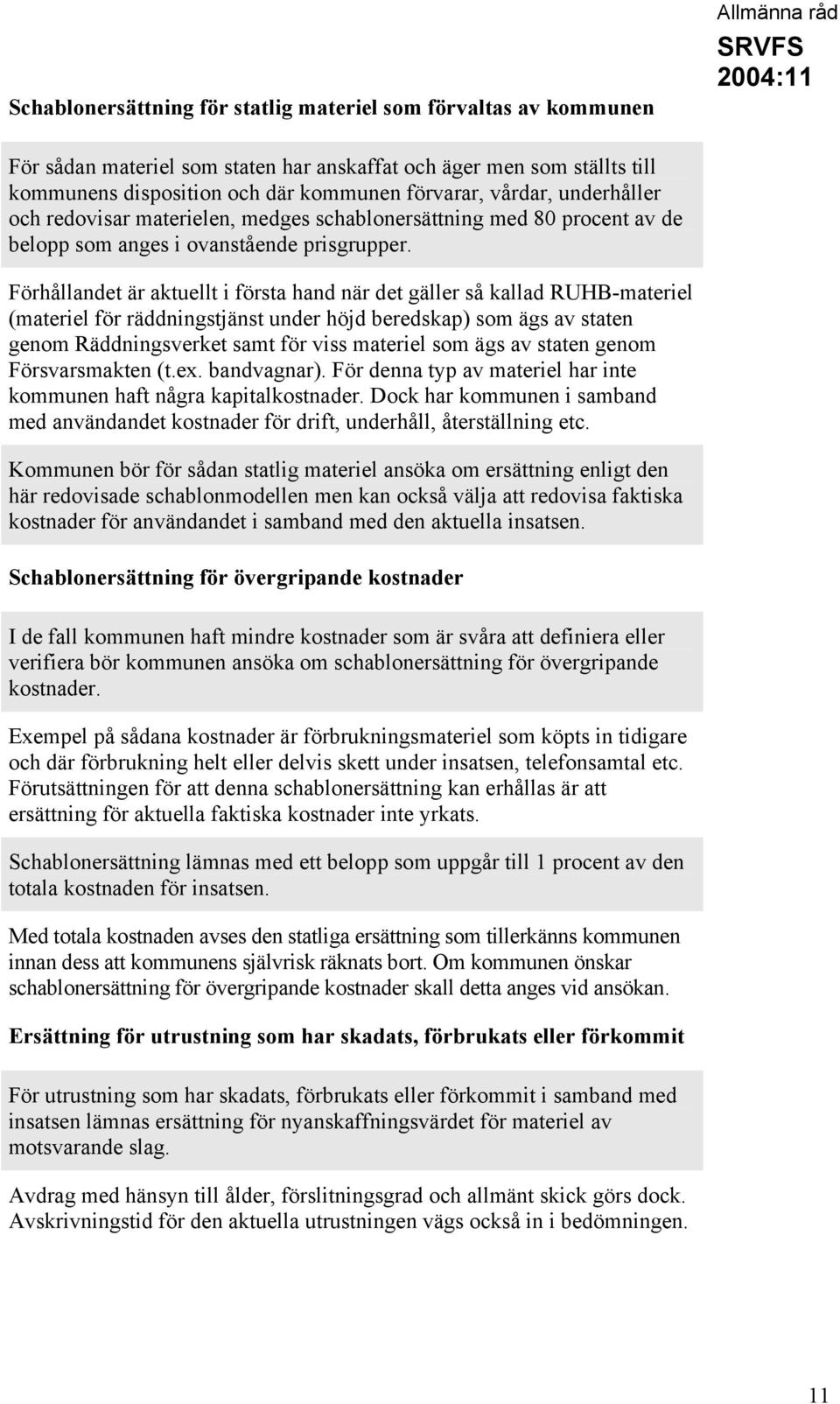Förhållandet är aktuellt i första hand när det gäller så kallad RUHB-materiel (materiel för räddningstjänst under höjd beredskap) som ägs av staten genom Räddningsverket samt för viss materiel som