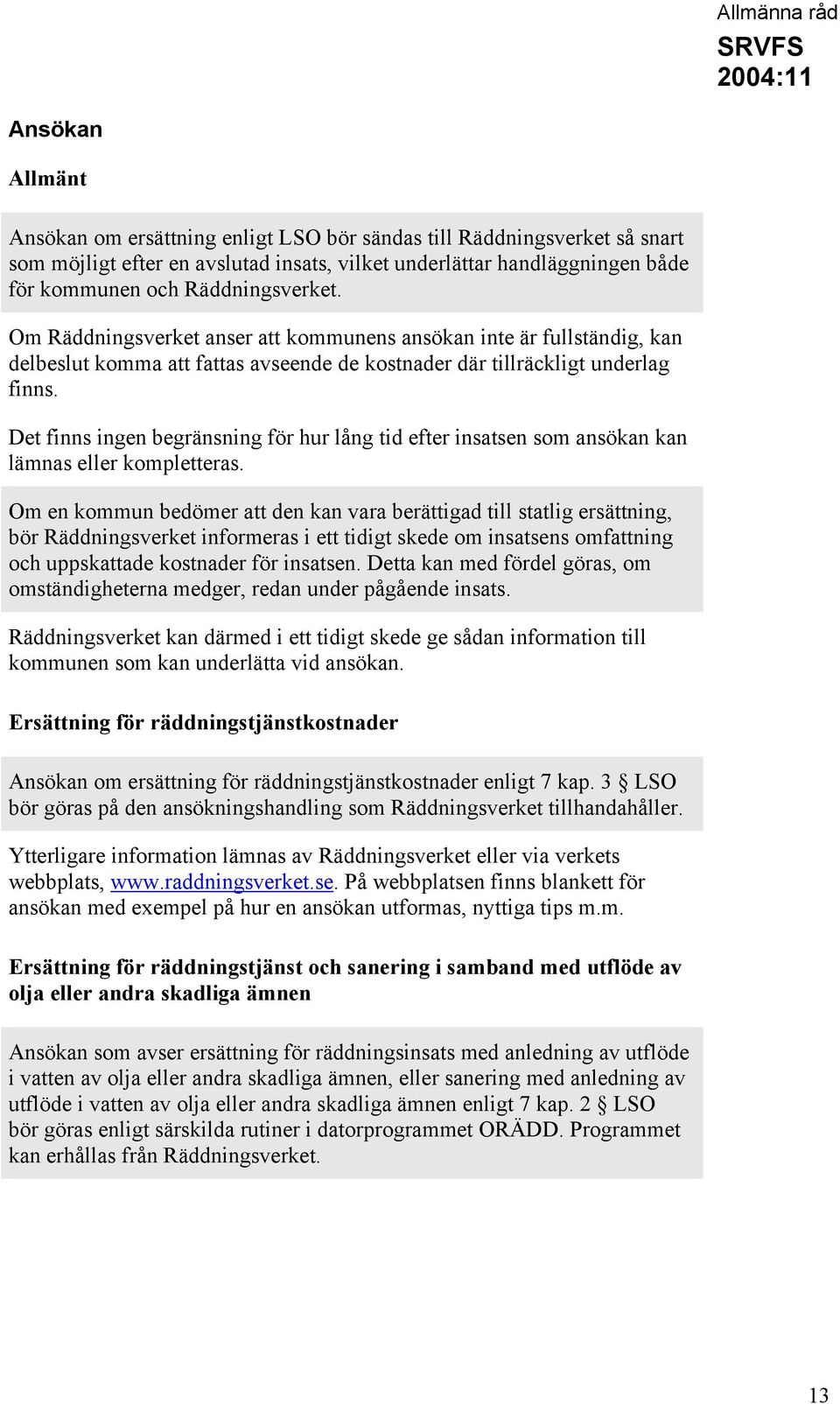 Det finns ingen begränsning för hur lång tid efter insatsen som ansökan kan lämnas eller kompletteras.