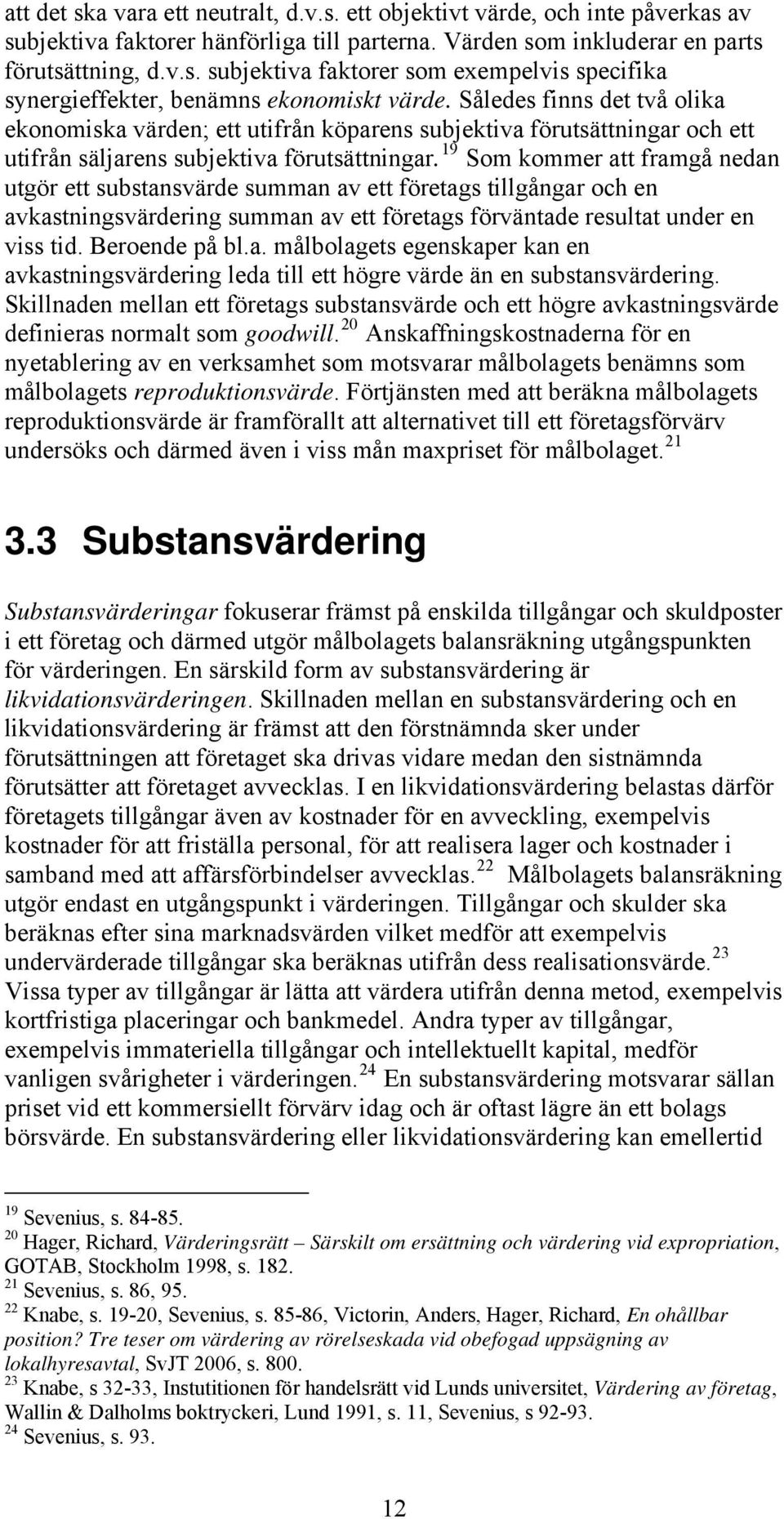 19 Som kommer att framgå nedan utgör ett substansvärde summan av ett företags tillgångar och en avkastningsvärdering summan av ett företags förväntade resultat under en viss tid. Beroende på bl.a. målbolagets egenskaper kan en avkastningsvärdering leda till ett högre värde än en substansvärdering.