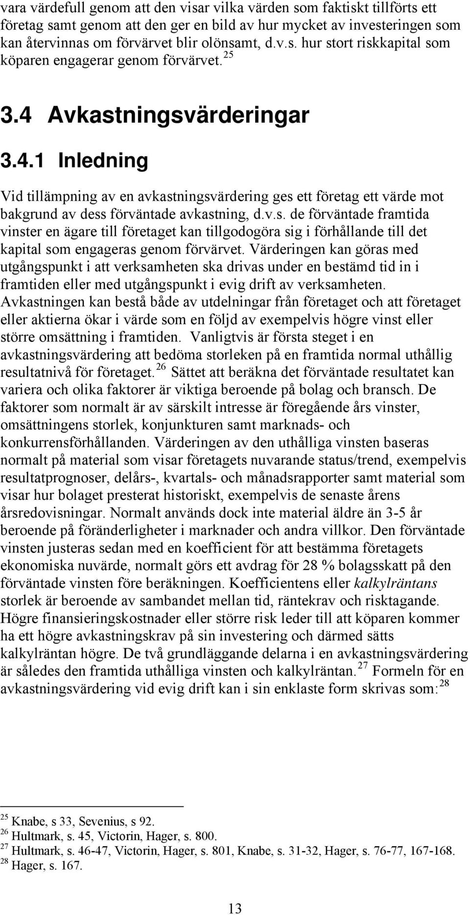 Värderingen kan göras med utgångspunkt i att verksamheten ska drivas under en bestämd tid in i framtiden eller med utgångspunkt i evig drift av verksamheten.