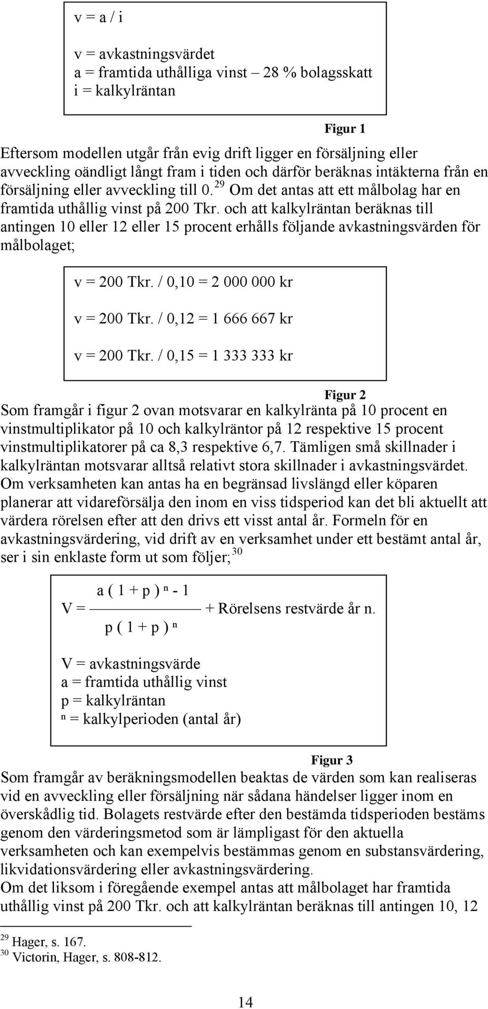 och att kalkylräntan beräknas till antingen 10 eller 12 eller 15 procent erhålls följande avkastningsvärden för målbolaget; v = 200 Tkr. / 0,10 = 2 000 000 kr v = 200 Tkr.