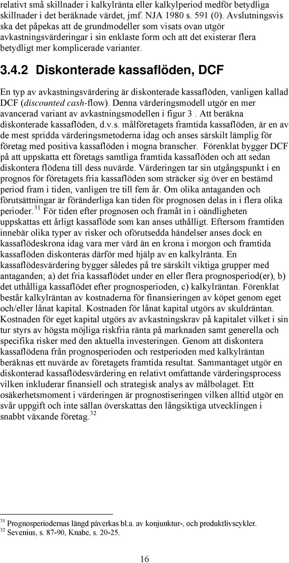 2 Diskonterade kassaflöden, DCF En typ av avkastningsvärdering är diskonterade kassaflöden, vanligen kallad DCF (discounted cash-flow).