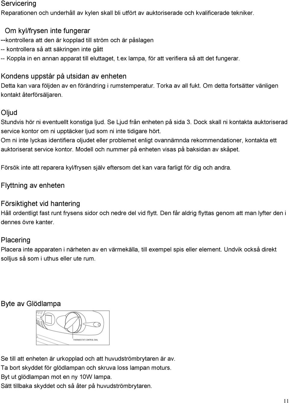 ex lampa, för att verifiera så att det fungerar. Kondens uppstår på utsidan av enheten Detta kan vara följden av en förändring i rumstemperatur. Torka av all fukt.