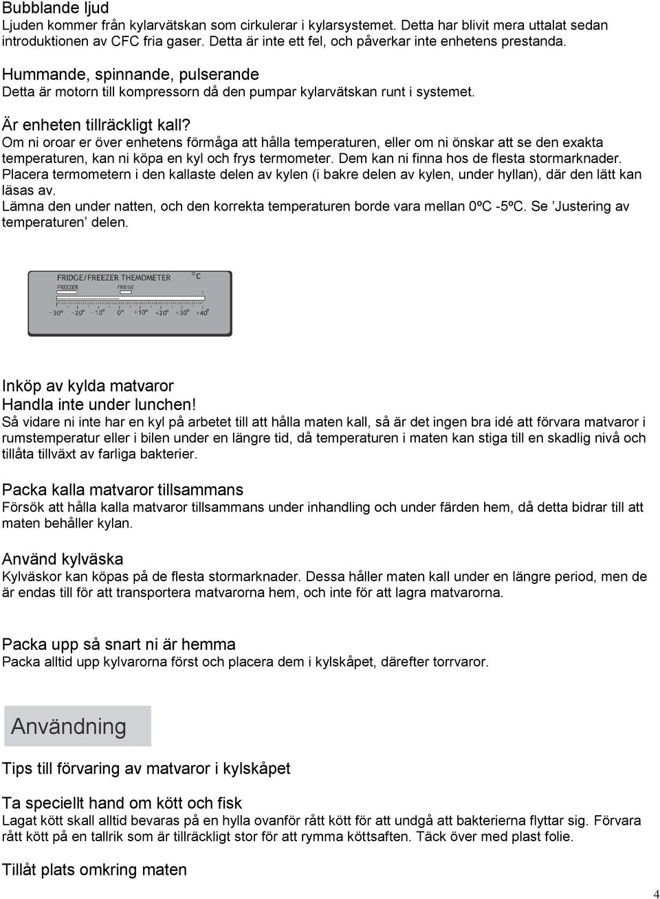 Om ni oroar er över enhetens förmåga att hålla temperaturen, eller om ni önskar att se den exakta temperaturen, kan ni köpa en kyl och frys termometer. Dem kan ni finna hos de flesta stormarknader.