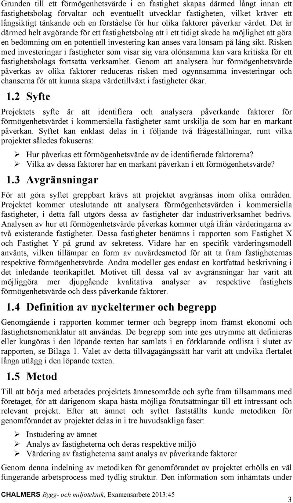 Det är därmed helt avgörande för ett fastighetsbolag att i ett tidigt skede ha möjlighet att göra en bedömning om en potentiell investering kan anses vara lönsam på lång sikt.