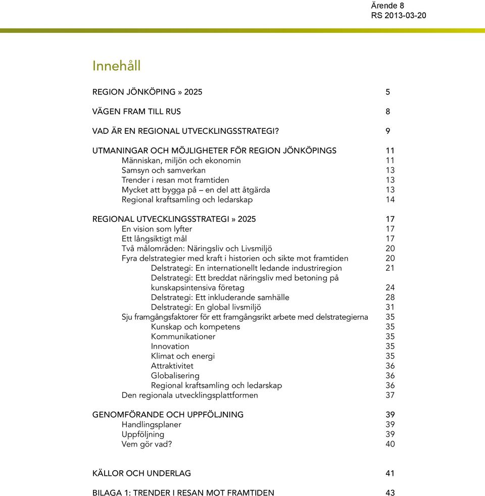 kraftsamling och ledarskap 14 REGIONAL UTVECKLINGSSTRATEGI» 2025 17 En vision som lyfter 17 Ett långsiktigt mål 17 Två målområden: Näringsliv och Livsmiljö 20 Fyra delstrategier med kraft i historien