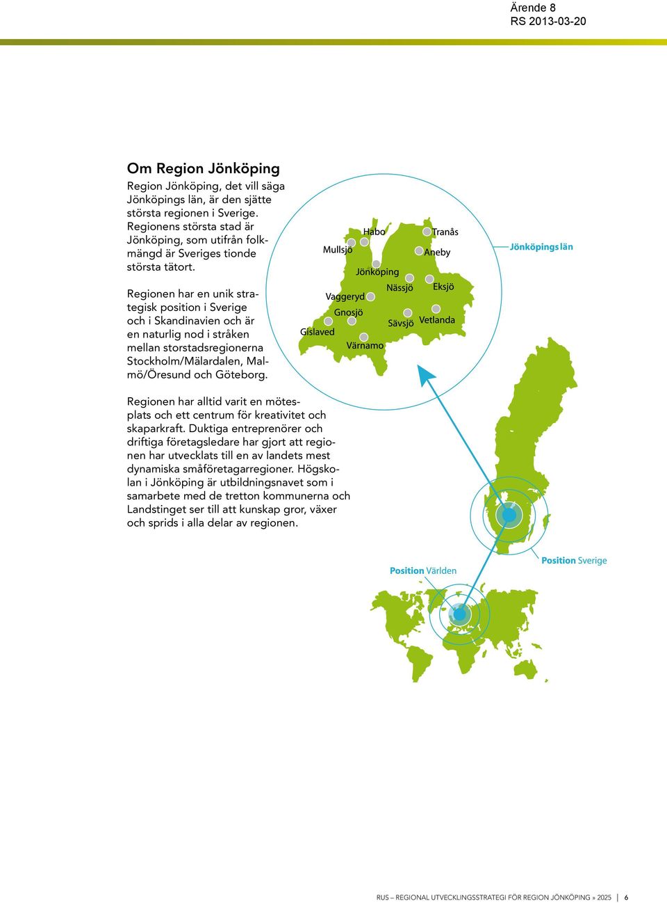 s län Regionen har en unik strategisk position i Sverige och i Skandinavien och är en naturlig nod i stråken mellan storstadsregionerna Stockholm/Mälardalen, Malmö/Öresund och Göteborg.