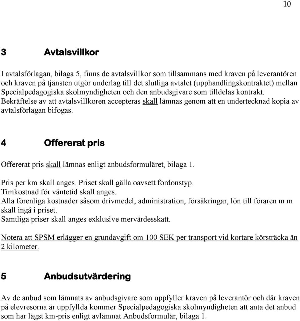 Bekräftelse av att avtalsvillkoren accepteras skall lämnas genom att en undertecknad kopia av avtalsförlagan bifogas. 4 Offererat pris Offererat pris skall lämnas enligt anbudsformuläret, bilaga 1.