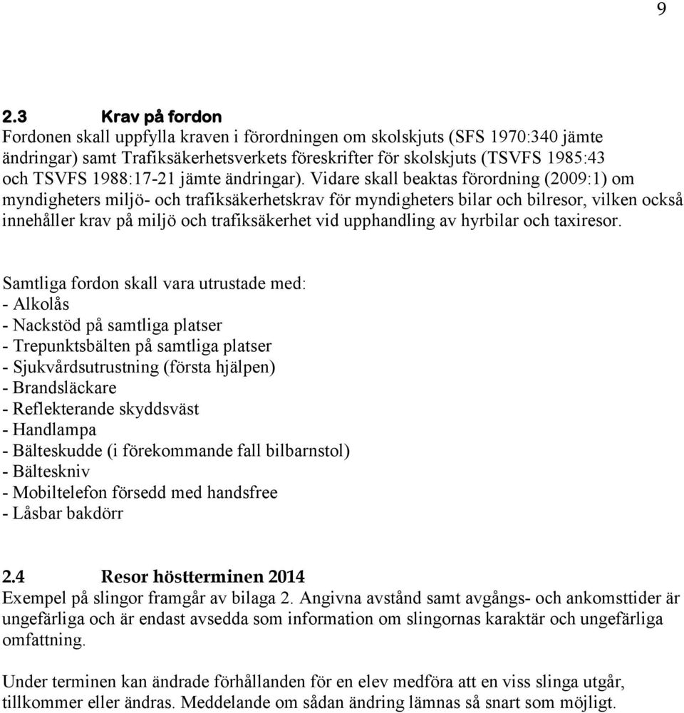 Vidare skall beaktas förordning (2009:1) om myndigheters miljö- och trafiksäkerhetskrav för myndigheters bilar och bilresor, vilken också innehåller krav på miljö och trafiksäkerhet vid upphandling