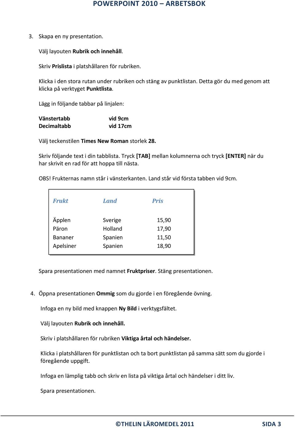 Skriv följande text i din tabblista. Tryck [TAB] mellan kolumnerna och tryck [ENTER] när du har skrivit en rad för att hoppa till nästa. OBS! Frukternas namn står i vänsterkanten.