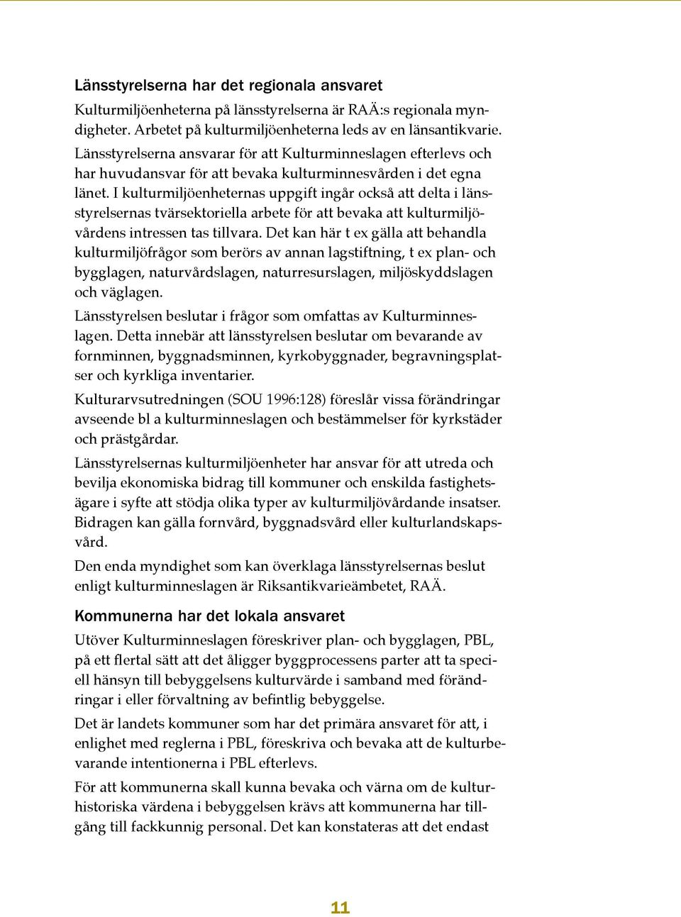 I kulturmiljöenheternas uppgift ingår också att delta i länsstyrelsernas tvärsektoriella arbete för att bevaka att kulturmiljövårdens intressen tas tillvara.