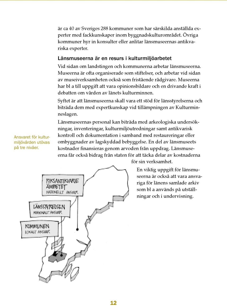 Museerna är ofta organiserade som stiftelser, och arbetar vid sidan av museiverksamheten också som fristående rådgivare.