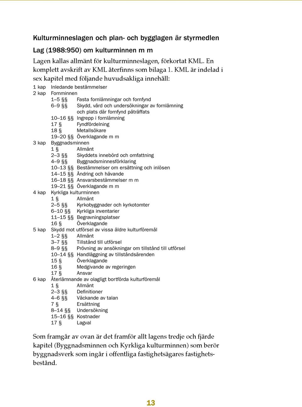 KML är indelad i sex kapitel med följande huvudsakliga innehåll: 1 kap Inledande bestämmelser 2 kap Fornminnen 1 5 Fasta fornlämningar och fornfynd 6 9 Skydd, vård och undersökningar av fornlämning