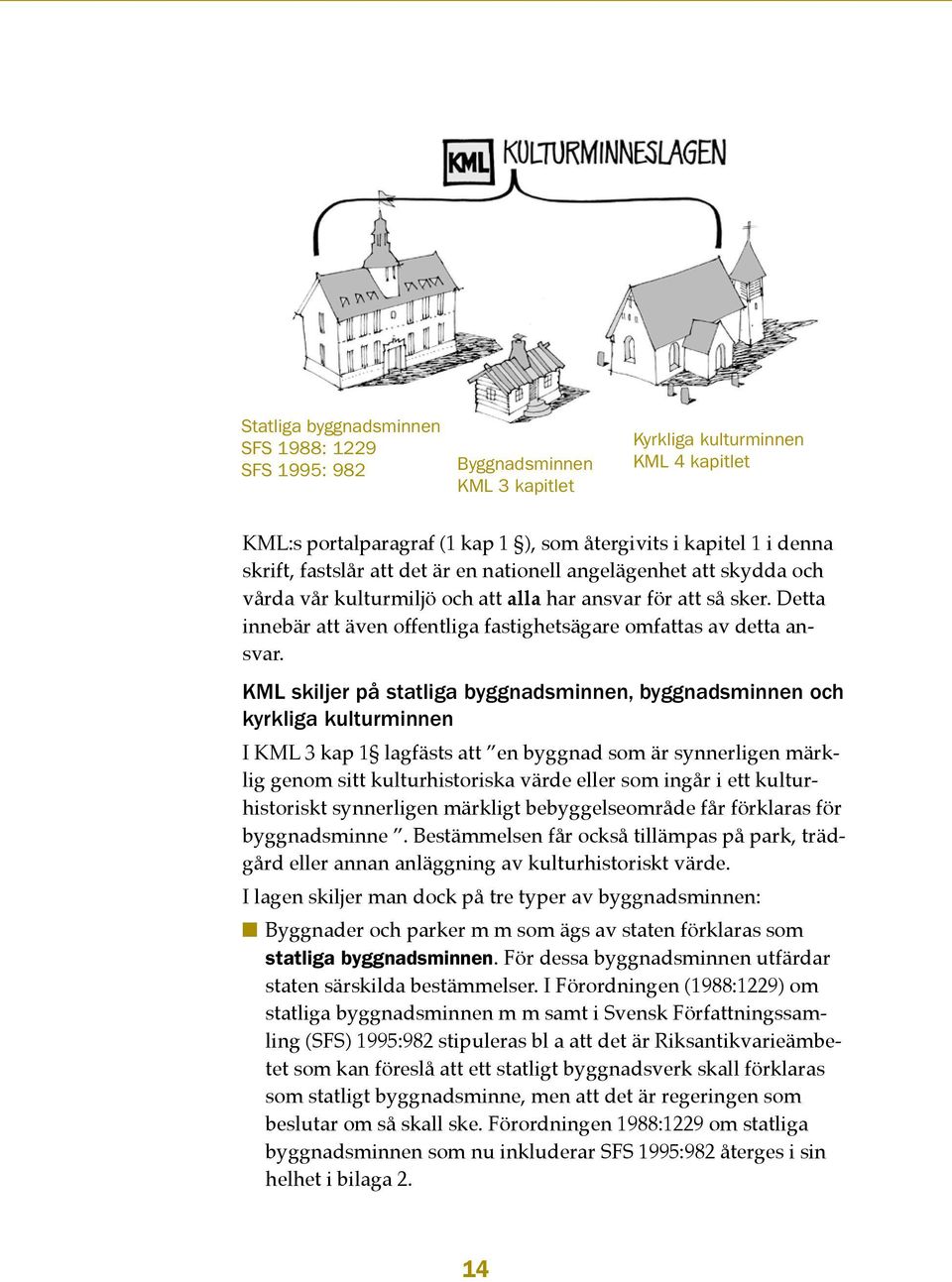 KML skiljer på statliga byggnadsminnen, byggnadsminnen och kyrkliga kulturminnen I KML 3 kap 1 lagfästs att en byggnad som är synnerligen märklig genom sitt kulturhistoriska värde eller som ingår i