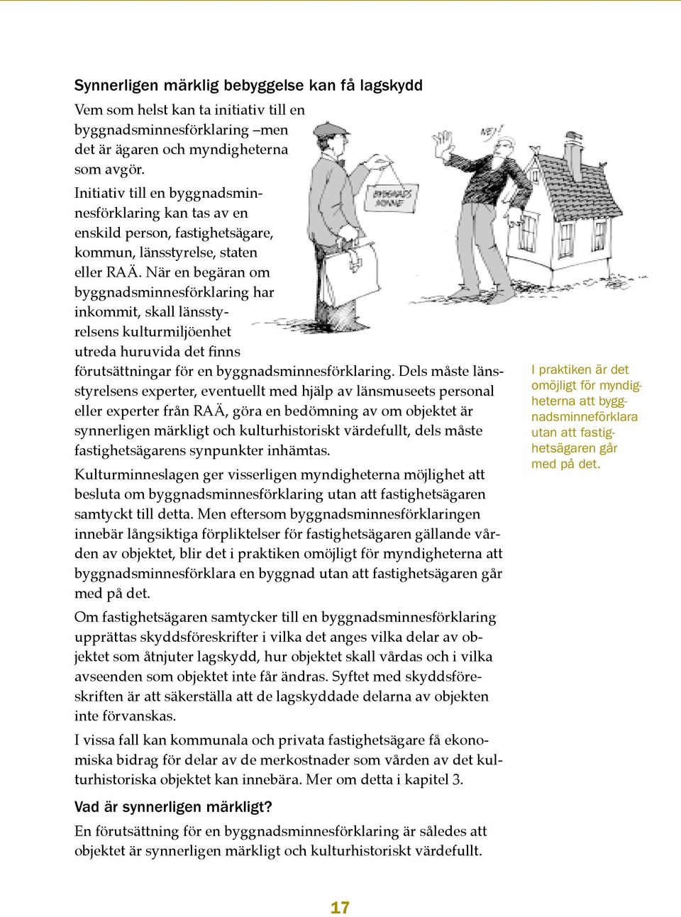 När en begäran om byggnadsminnesförklaring har inkommit, skall länsstyrelsens kulturmiljöenhet utreda huruvida det finns förutsättningar för en byggnadsminnesförklaring.