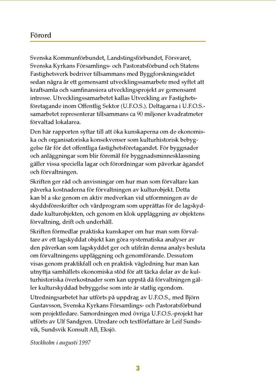 Utvecklingssamarbetet kallas Utveckling av Fastighetsföretagande inom Offentlig Sektor (U.F.O.S.). Deltagarna i U.F.O.S.- samarbetet representerar tillsammans ca 90 miljoner kvadratmeter förvaltad lokalarea.